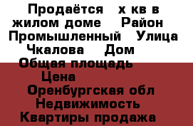 Продаётся 2-х кв в жилом доме  › Район ­ Промышленный › Улица ­ Чкалова  › Дом ­ 26 › Общая площадь ­ 41 › Цена ­ 1 200 000 - Оренбургская обл. Недвижимость » Квартиры продажа   